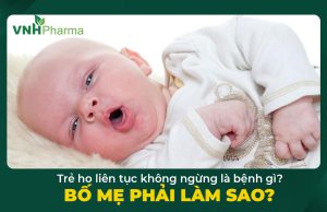 Trẻ ho liên tục không ngừng là bệnh gì? Bố mẹ phải làm sao?