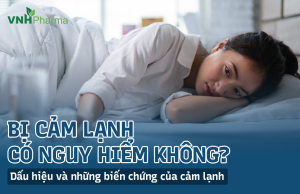 Bị cảm lạnh có nguy hiểm không? Dấu hiệu và những biến chứng của cảm lạnh