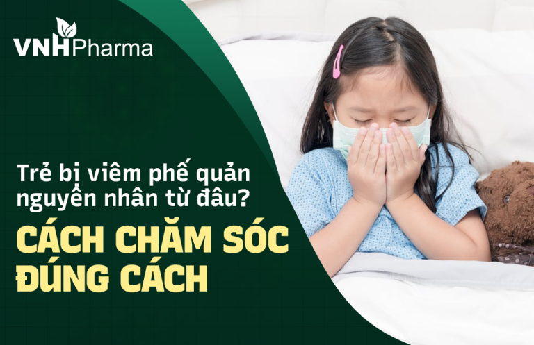 Viêm phế quản ở trẻ nguyên nhân từ đâu? Cách chăm sóc đúng cách