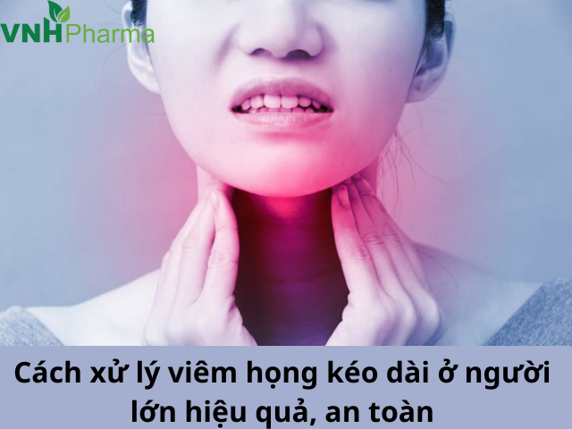 Cách xử lý viêm họng kéo dài ở người lớn hiệu quả, an toàn