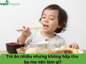 Trẻ ăn nhiều nhưng không hấp thu, ba mẹ nên làm gì?