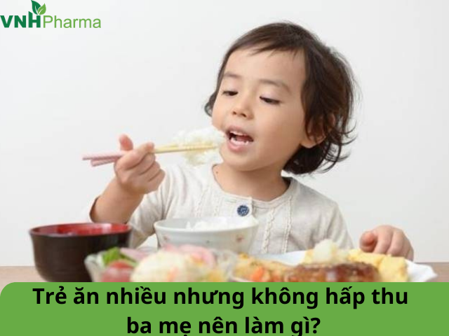 Trẻ ăn nhiều nhưng không hấp thu, ba mẹ nên làm gì?